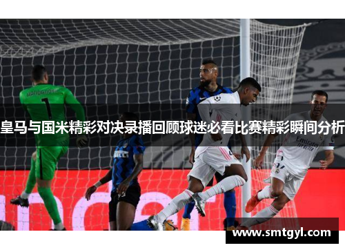 皇马与国米精彩对决录播回顾球迷必看比赛精彩瞬间分析
