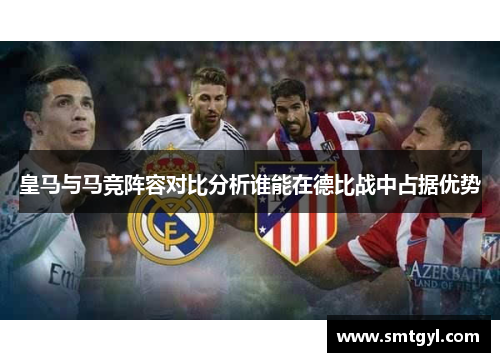 皇马与马竞阵容对比分析谁能在德比战中占据优势