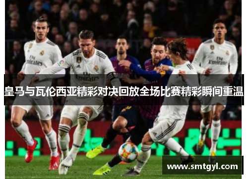 皇马与瓦伦西亚精彩对决回放全场比赛精彩瞬间重温