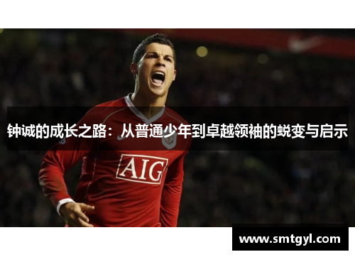 钟诚的成长之路：从普通少年到卓越领袖的蜕变与启示