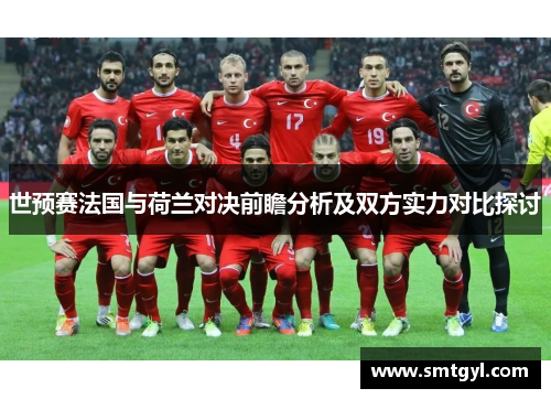 世预赛法国与荷兰对决前瞻分析及双方实力对比探讨