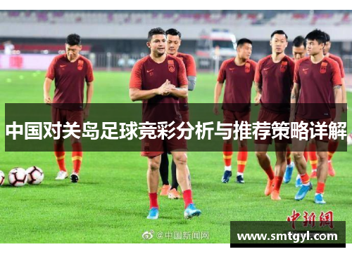 中国对关岛足球竞彩分析与推荐策略详解