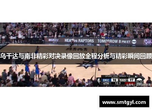 乌干达与南非精彩对决录像回放全程分析与精彩瞬间回顾