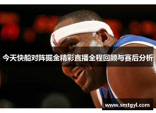 今天快船对阵掘金精彩直播全程回顾与赛后分析