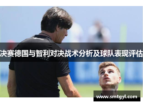 决赛德国与智利对决战术分析及球队表现评估