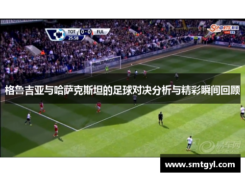 格鲁吉亚与哈萨克斯坦的足球对决分析与精彩瞬间回顾