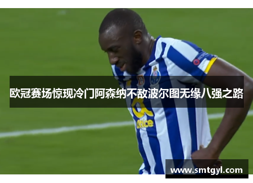 欧冠赛场惊现冷门阿森纳不敌波尔图无缘八强之路