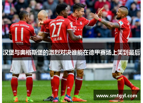 汉堡与奥格斯堡的激烈对决谁能在德甲赛场上笑到最后