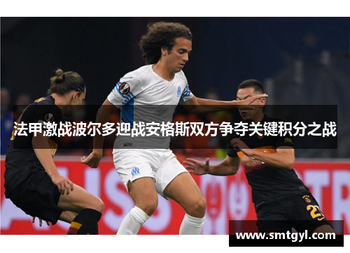 法甲激战波尔多迎战安格斯双方争夺关键积分之战