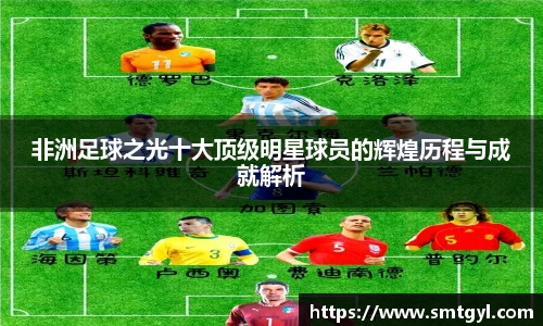 非洲足球之光十大顶级明星球员的辉煌历程与成就解析